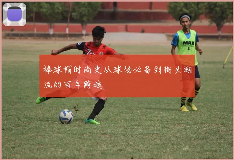 棒球帽时尚史从球场必备到街头潮流的百年跨越