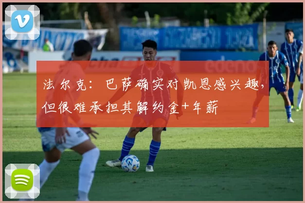 法尔克：巴萨确实对凯恩感兴趣，但很难承担其解约金+年薪