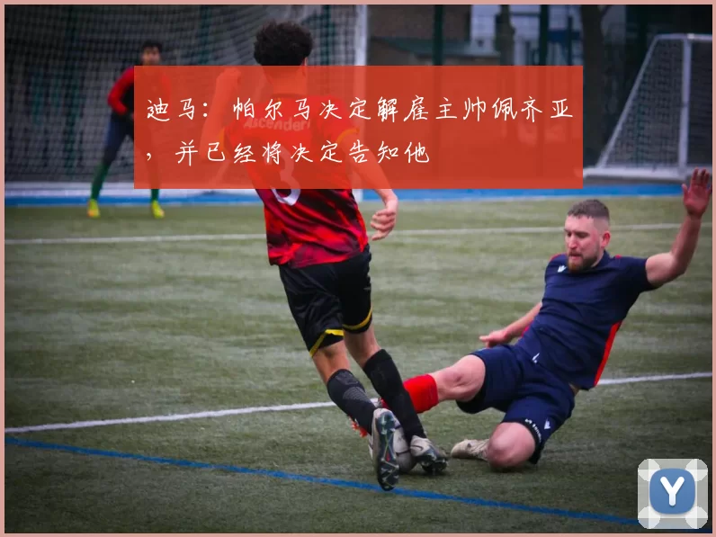 迪马：帕尔马决定解雇主帅佩齐亚，并已经将决定告知他