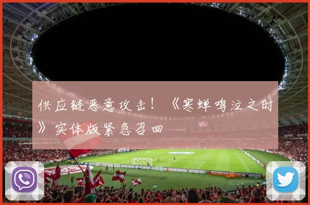 供应链恶意攻击！《寒蝉鸣泣之时》实体版紧急召回