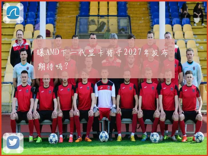 曝AMD下一代显卡将于2027年发布 期待吗？