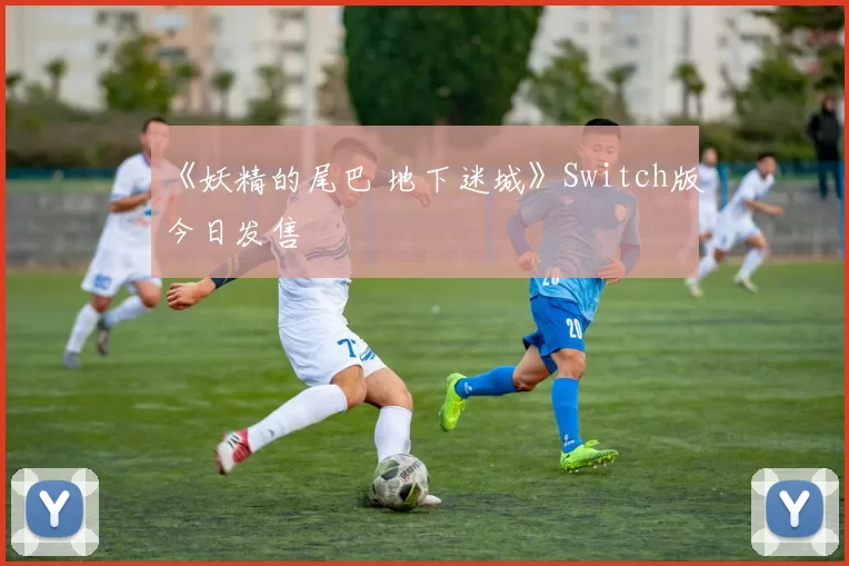 《妖精的尾巴 地下迷城》Switch版今日发售