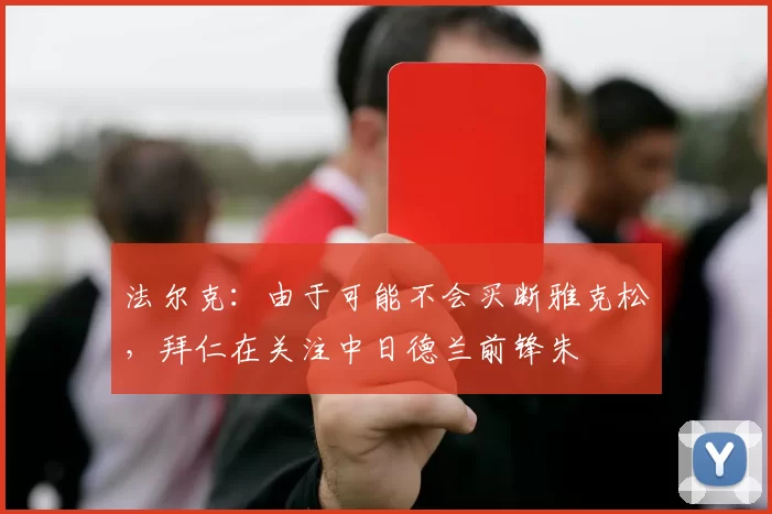 法尔克：由于可能不会买断雅克松，拜仁在关注中日德兰前锋朱
