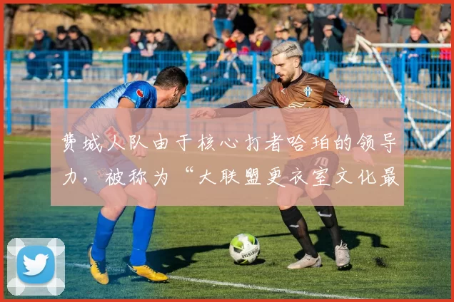 费城人队由于核心打者哈珀的领导力，被称为“大联盟更衣室文化最佳球队”