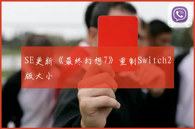 SE更新《最终幻想7》重制Switch2版大小