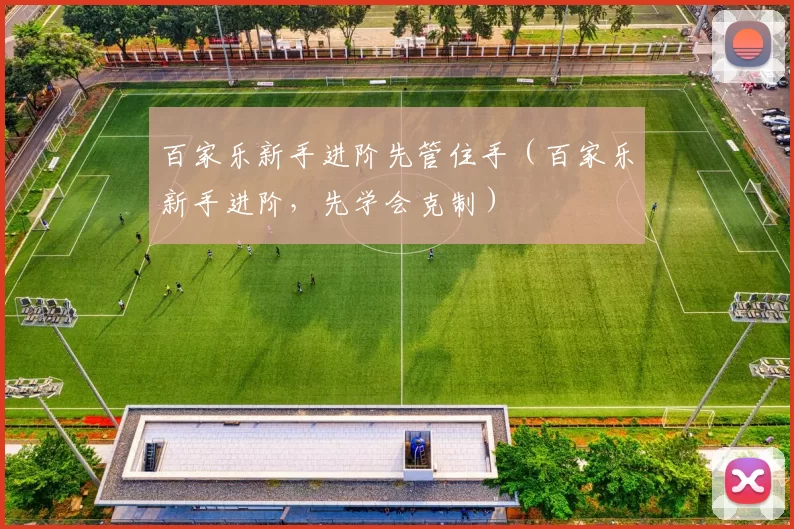 百家乐新手进阶先管住手（百家乐新手进阶，先学会克制）