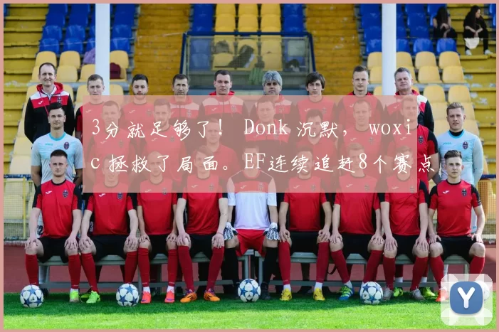 3分就足够了！ Donk 沉默， woxic 拯救了局面。EF连续追赶8个赛点并赢得加时赛，赢得了第一张地图