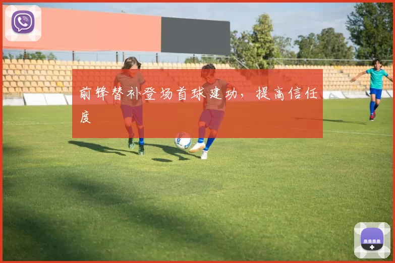 前锋替补登场首球建功，提高信任度