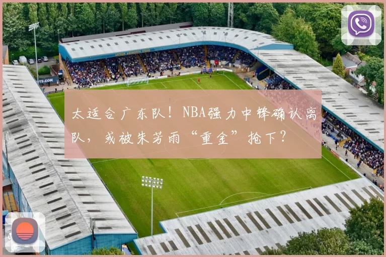 太适合广东队！NBA强力中锋确认离队，或被朱芳雨“重金”抢下？