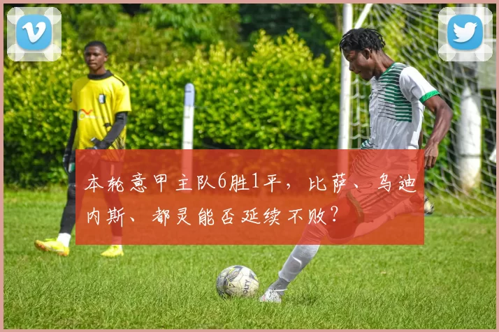 本轮意甲主队6胜1平，比萨、乌迪内斯、都灵能否延续不败？