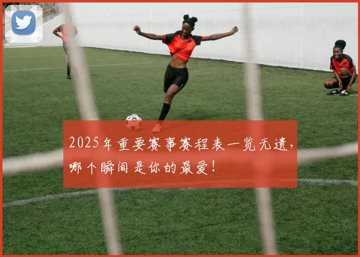 2025年重要赛事赛程表一览无遗，哪个瞬间是你的最爱！