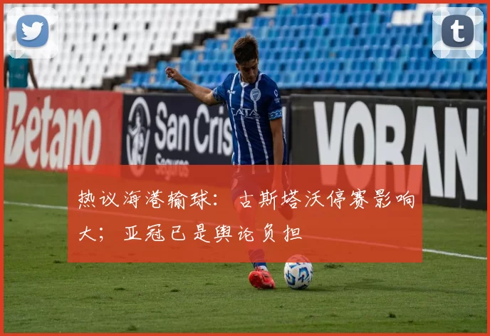 热议海港输球：古斯塔沃停赛影响大；亚冠已是舆论负担