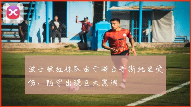 波士顿红袜队由于游击手斯托里受伤，防守出现巨大黑洞