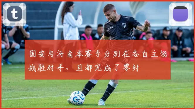 国安与河南本赛季分别在各自主场战胜对手，且都完成了零封