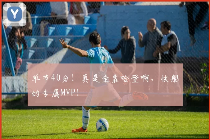 单节40分！真是全靠哈登啊，快船的专属MVP！