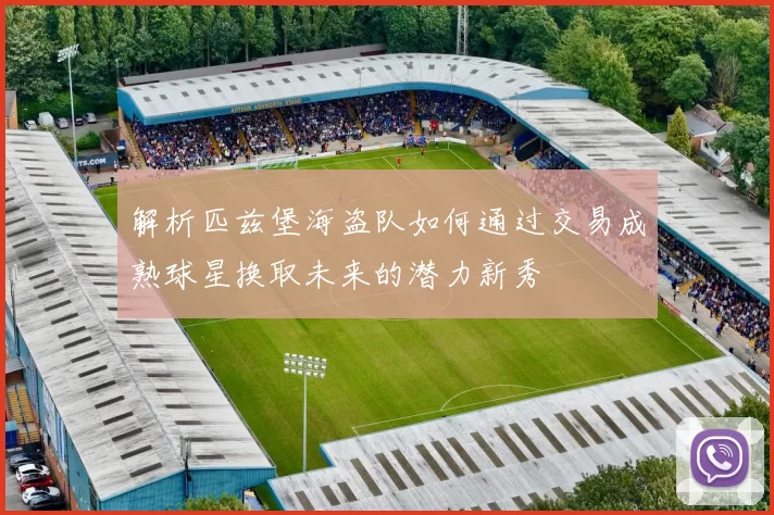 解析匹兹堡海盗队如何通过交易成熟球星换取未来的潜力新秀