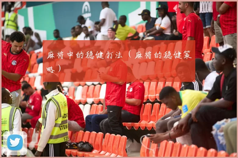 麻将中的稳健打法（麻将的稳健策略）