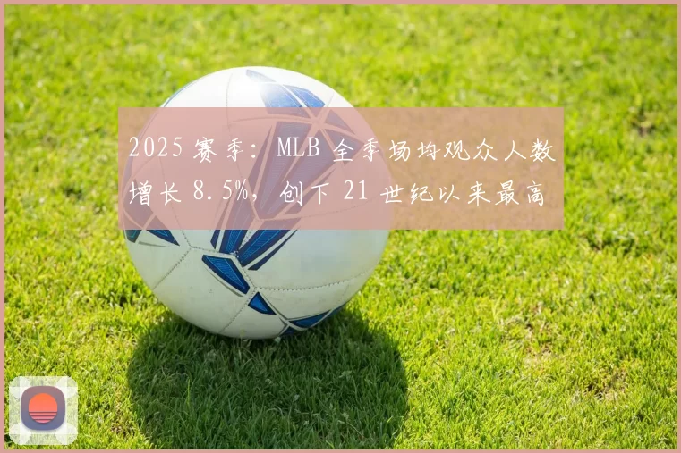 2025 赛季：MLB 全季场均观众人数增长 8.5%，创下 21 世纪以来最高增幅
