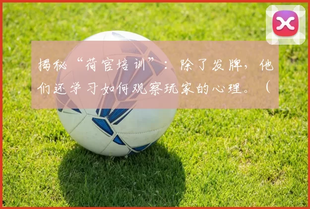 揭秘“荷官培训”：除了发牌，他们还学习如何观察玩家的心理。（揭秘荷官培训：不仅会发牌，更要读懂玩家心思）