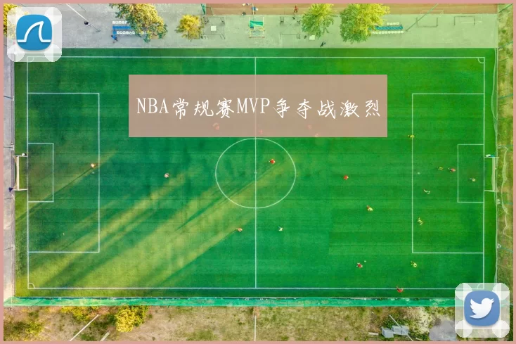 NBA常规赛MVP争夺战激烈