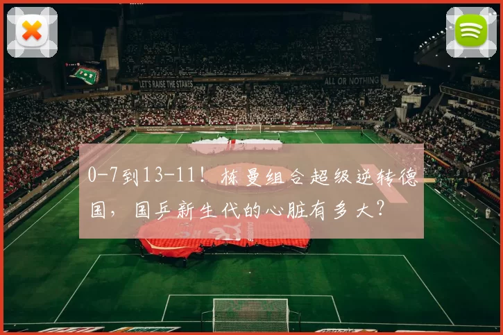 0-7到13-11！栋曼组合超级逆转德国，国乒新生代的心脏有多大？