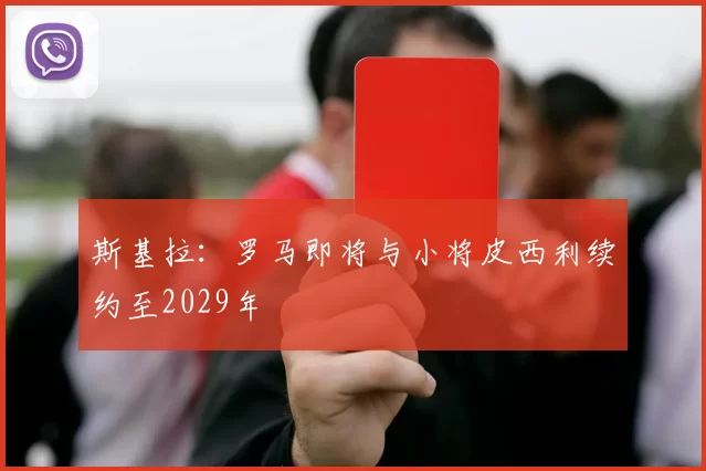 斯基拉：罗马即将与小将皮西利续约至2029年