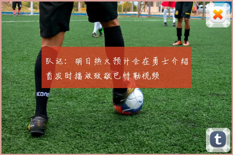 队记：明日热火预计会在勇士介绍首发时播放致敬巴特勒视频