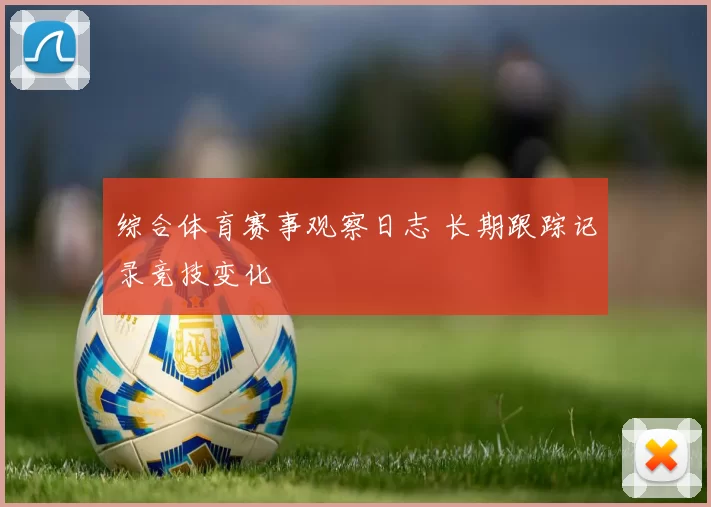 综合体育赛事观察日志 长期跟踪记录竞技变化