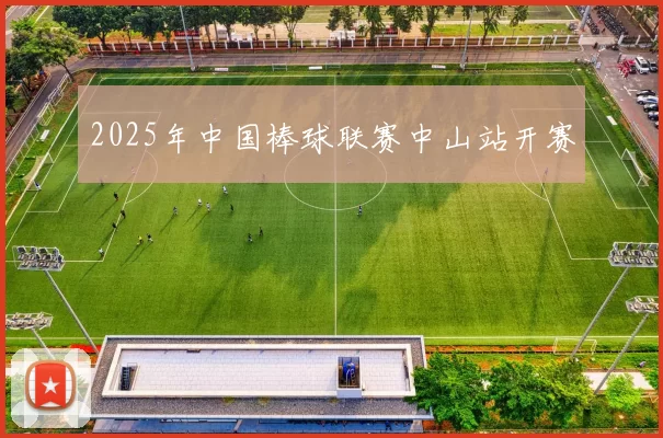 2025年中国棒球联赛中山站开赛