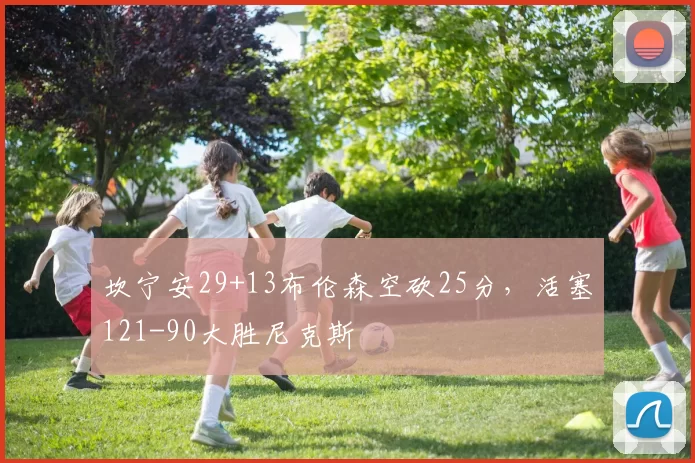 坎宁安29+13布伦森空砍25分，活塞121-90大胜尼克斯