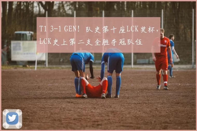T1 3-1 GEN！队史第十座LCK奖杯，LCK史上第二支全胜夺冠队伍