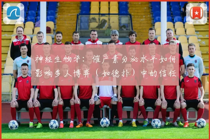 神经生物学：催产素分泌水平如何影响多人博弈（如德扑）中的信任与诈唬。（信任与诈唬的神经生物学：催产素水平在多人博弈（如德州扑克）中的作用）