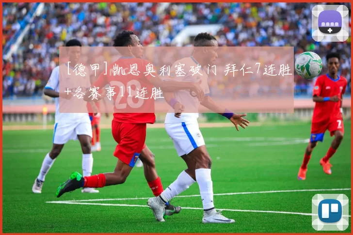 [德甲]凯恩奥利塞破门 拜仁7连胜+各赛事11连胜