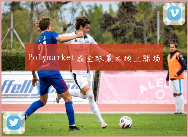 Polymarket成全球最火线上赌场