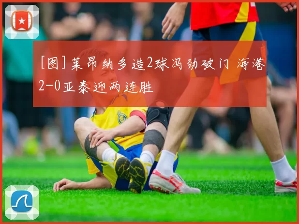 [图]莱昂纳多造2球冯劲破门 海港2-0亚泰迎两连胜