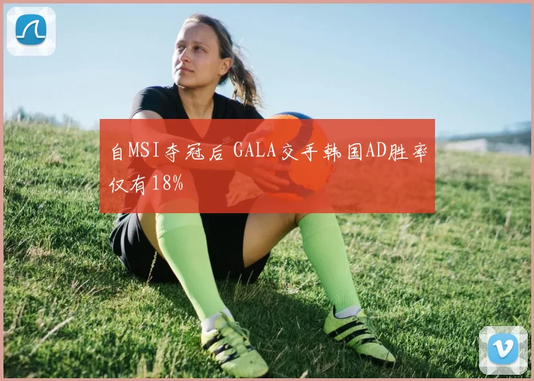 自MSI夺冠后 GALA交手韩国AD胜率仅有18%
