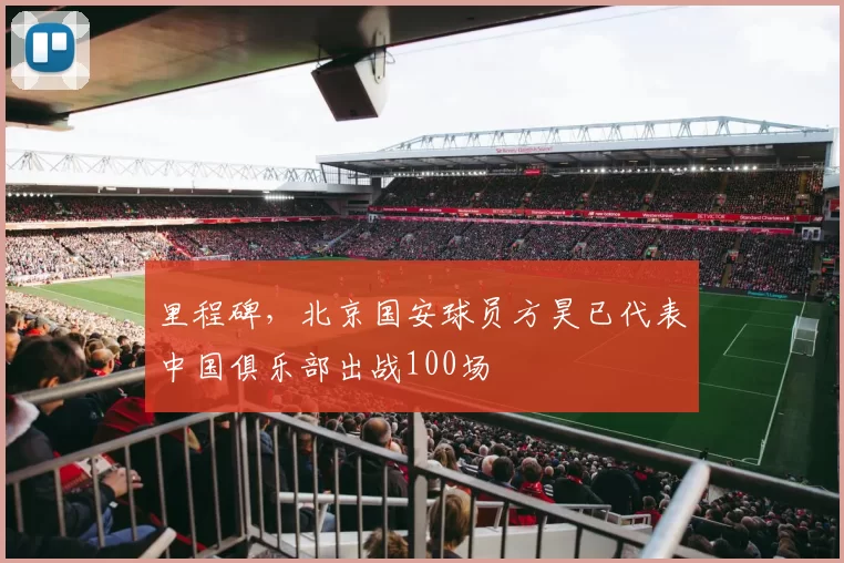 里程碑，北京国安球员方昊已代表中国俱乐部出战100场