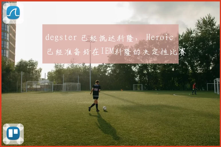 degster 已经抵达科隆， Heroic 已经准备好在IEM科隆的决定性比赛中出战