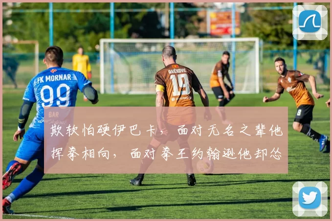 欺软怕硬伊巴卡，面对无名之辈他挥拳相向，面对拳王约翰逊他却怂