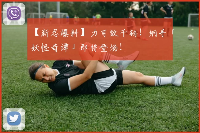 【新忍爆料】力可敌千钧！纲手「妖怪奇谭」即将登场！