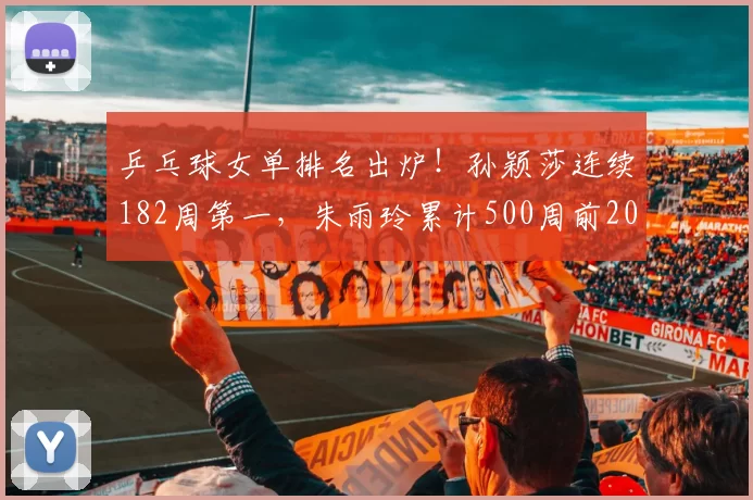 乒乓球女单排名出炉！孙颖莎连续182周第一，朱雨玲累计500周前20