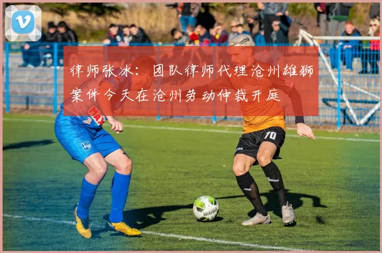 律师张冰：团队律师代理沧州雄狮案件今天在沧州劳动仲裁开庭