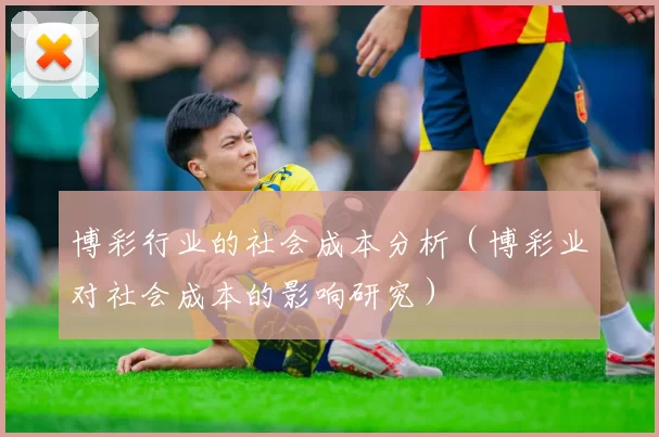 博彩行业的社会成本分析（博彩业对社会成本的影响研究）