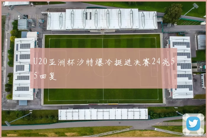 U20亚洲杯沙特爆冷挺进决赛24亮55回复
