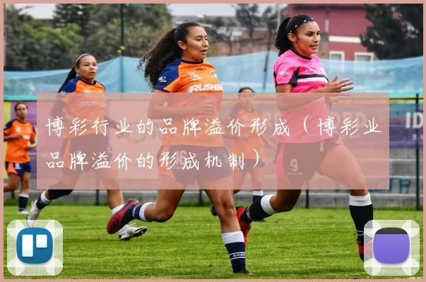 博彩行业的品牌溢价形成（博彩业品牌溢价的形成机制）