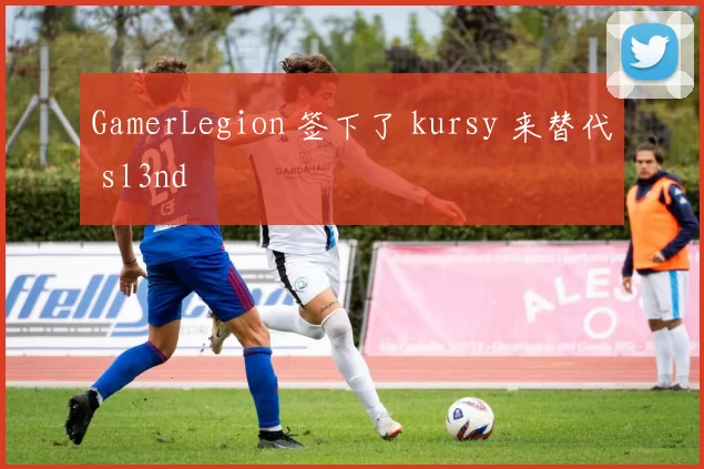 GamerLegion 签下了 kursy 来替代 sl3nd ⁠