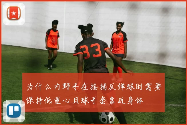 为什么内野手在接捕反弹球时需要保持低重心且球手套靠近身体