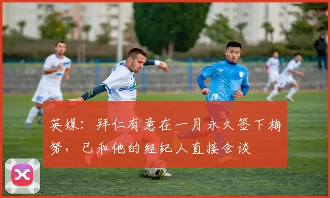 英媒：拜仁有意在一月永久签下梅努，已和他的经纪人直接会谈