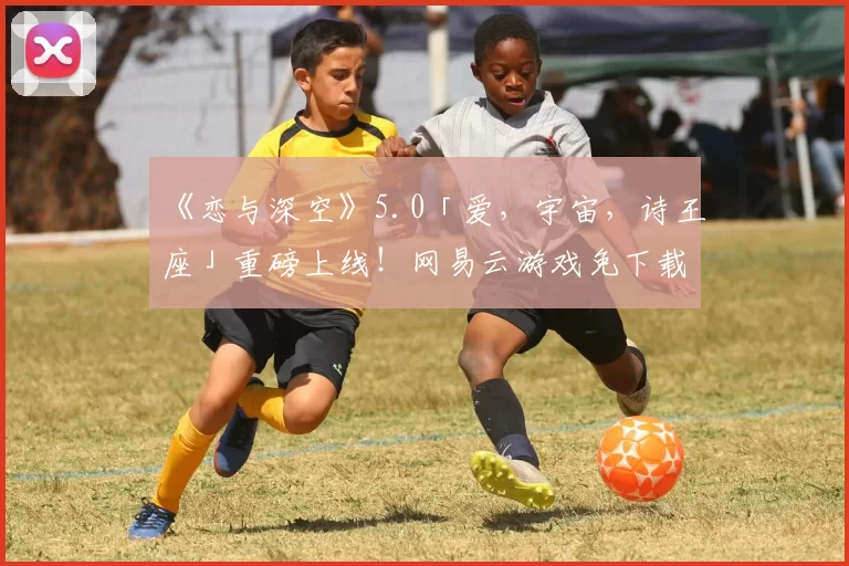 《恋与深空》5.0「爱，宇宙，诗王座」重磅上线！网易云游戏免下载免安装畅玩！