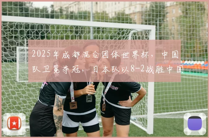 2025年成都混合团体世界杯，中国队卫冕夺冠，日本队以8-2战胜中国香港队，张本美和失一局。